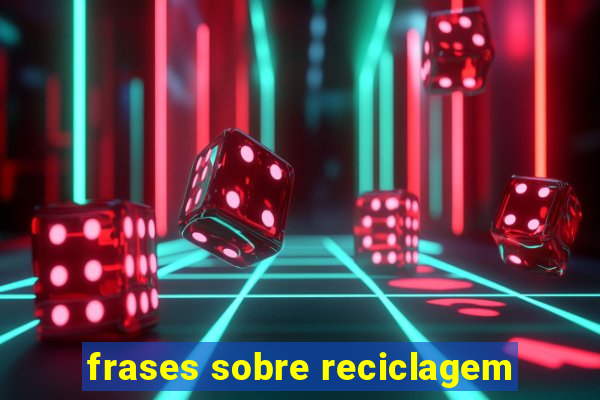 frases sobre reciclagem